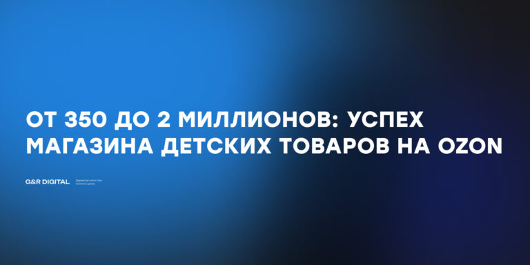 Секреты успеха: Как магазин детских товаров на Ozon достиг 2 миллионов